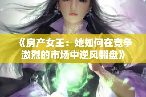 《房产女王：她如何在竞争激烈的市场中逆风翻盘》