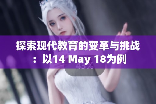 探索现代教育的变革与挑战：以14 May 18为例