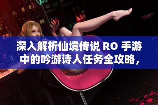 深入解析仙境传说 RO 手游中的吟游诗人任务全攻略，助你轻松完成挑战