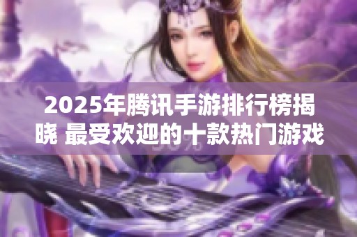 2025年腾讯手游排行榜揭晓 最受欢迎的十款热门游戏推荐