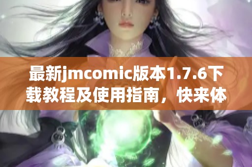 最新jmcomic版本1.7.6下载教程及使用指南，快来体验吧！