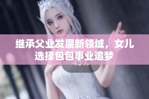 继承父业发展新领域，女儿选择包包事业追梦