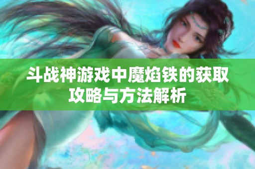 斗战神游戏中魔焰铁的获取攻略与方法解析