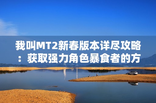 我叫MT2新春版本详尽攻略：获取强力角色暴食者的方法揭秘