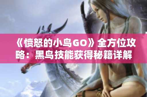 《愤怒的小鸟GO》全方位攻略：黑鸟技能获得秘籍详解