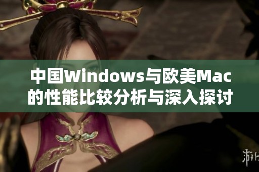 中国Windows与欧美Mac的性能比较分析与深入探讨