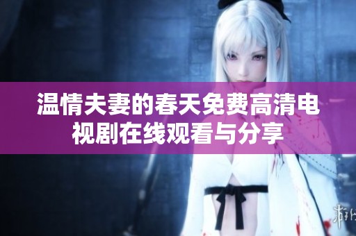 温情夫妻的春天免费高清电视剧在线观看与分享