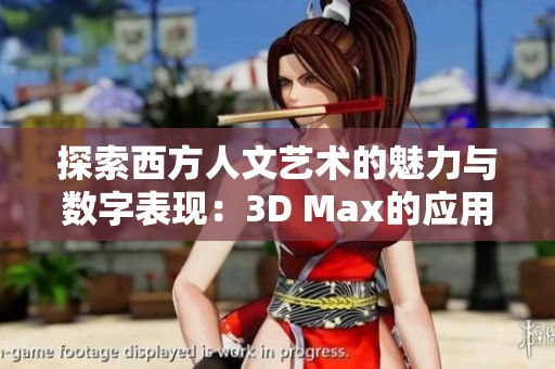 探索西方人文艺术的魅力与数字表现：3D Max的应用与影响