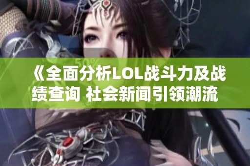 《全面分析LOL战斗力及战绩查询 社会新闻引领潮流》