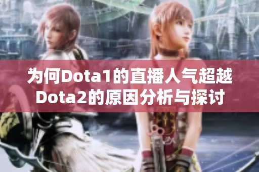 为何Dota1的直播人气超越Dota2的原因分析与探讨