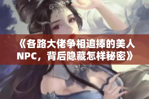 《各路大佬争相追捧的美人NPC，背后隐藏怎样秘密》