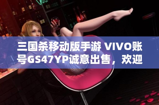 三国杀移动版手游 VIVO账号GS47YP诚意出售，欢迎咨询购买！