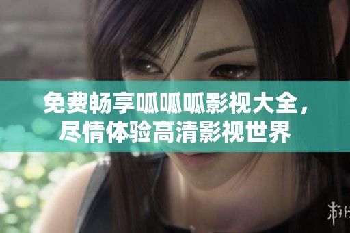 免费畅享呱呱呱影视大全，尽情体验高清影视世界