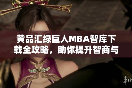 黄品汇绿巨人MBA智库下载全攻略，助你提升智商与商学素养