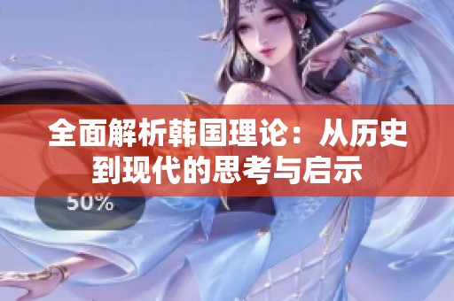 全面解析韩国理论：从历史到现代的思考与启示