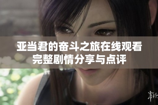 亚当君的奋斗之旅在线观看完整剧情分享与点评