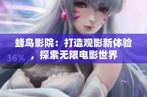 蜂鸟影院：打造观影新体验，探索无限电影世界