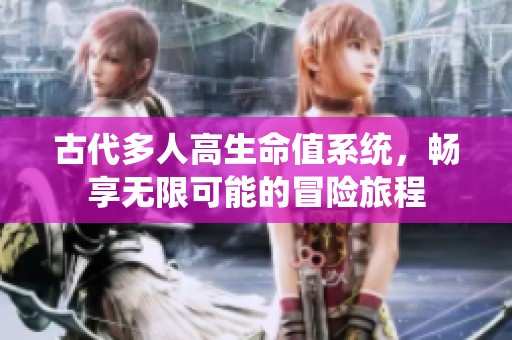 古代多人高生命值系统，畅享无限可能的冒险旅程
