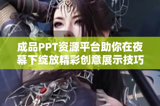 成品PPT资源平台助你在夜幕下绽放精彩创意展示技巧