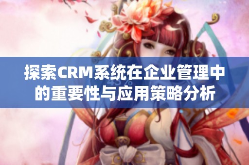 探索CRM系统在企业管理中的重要性与应用策略分析