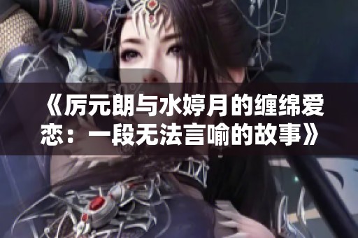 《厉元朗与水婷月的缠绵爱恋：一段无法言喻的故事》