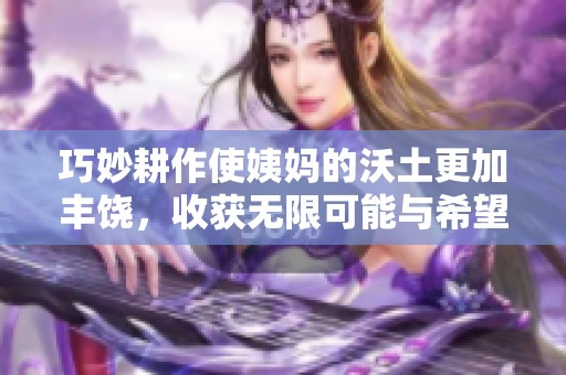 巧妙耕作使姨妈的沃土更加丰饶，收获无限可能与希望