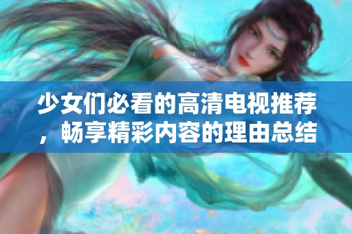 少女们必看的高清电视推荐，畅享精彩内容的理由总结