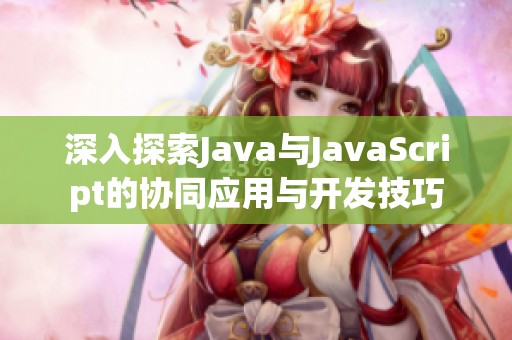 深入探索Java与JavaScript的协同应用与开发技巧