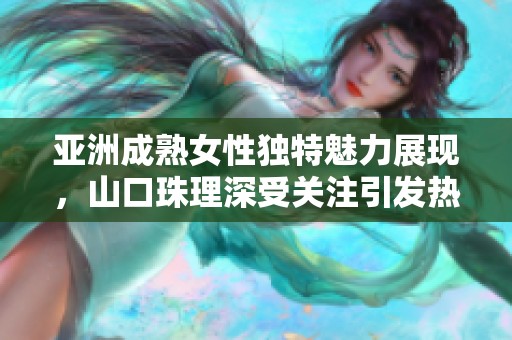 亚洲成熟女性独特魅力展现，山口珠理深受关注引发热议