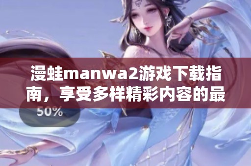 漫蛙manwa2游戏下载指南，享受多样精彩内容的最佳选择