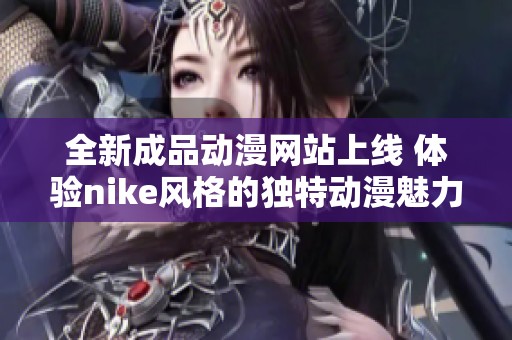 全新成品动漫网站上线 体验nike风格的独特动漫魅力