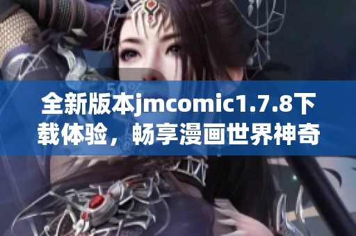 全新版本jmcomic1.7.8下载体验，畅享漫画世界神奇与乐趣