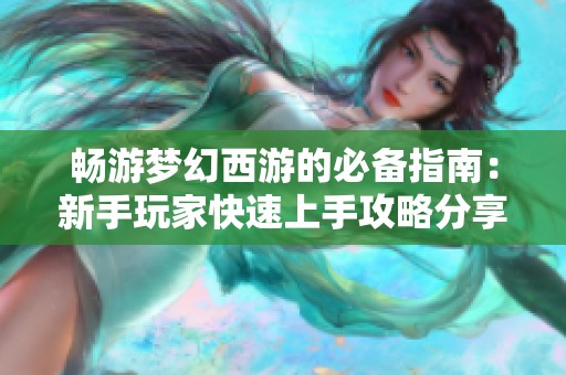 畅游梦幻西游的必备指南：新手玩家快速上手攻略分享