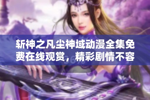 斩神之凡尘神域动漫全集免费在线观赏，精彩剧情不容错过！