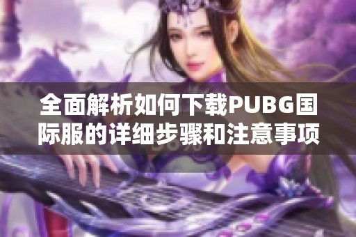 全面解析如何下载PUBG国际服的详细步骤和注意事项