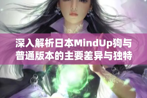 深入解析日本MindUp狗与普通版本的主要差异与独特特点