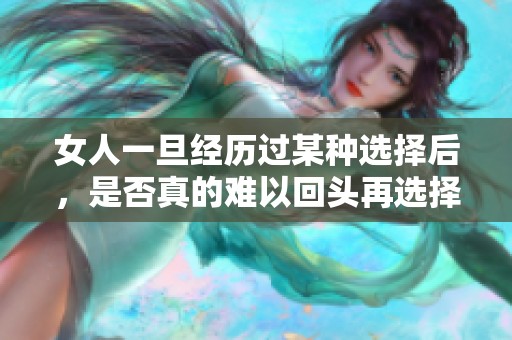 女人一旦经历过某种选择后，是否真的难以回头再选择其他路？