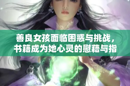 善良女孩面临困惑与挑战，书籍成为她心灵的慰藉与指南