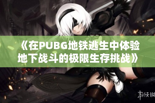 《在PUBG地铁逃生中体验地下战斗的极限生存挑战》