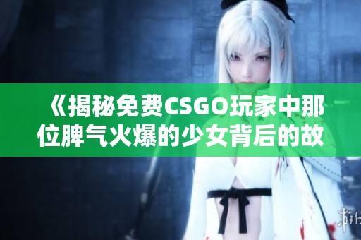 《揭秘免费CSGO玩家中那位脾气火爆的少女背后的故事》