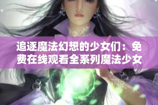 追逐魔法幻想的少女们：免费在线观看全系列魔法少女动画之旅