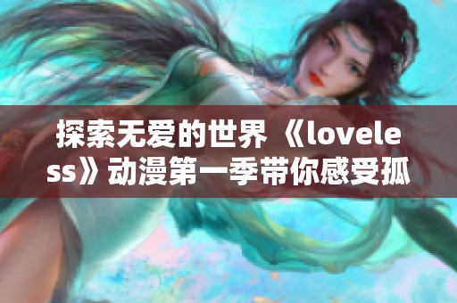 探索无爱的世界 《loveless》动漫第一季带你感受孤独与寻找的旅程