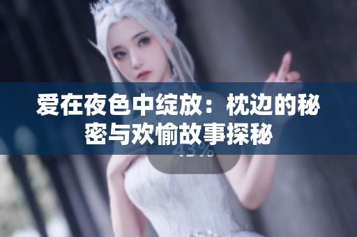 爱在夜色中绽放：枕边的秘密与欢愉故事探秘