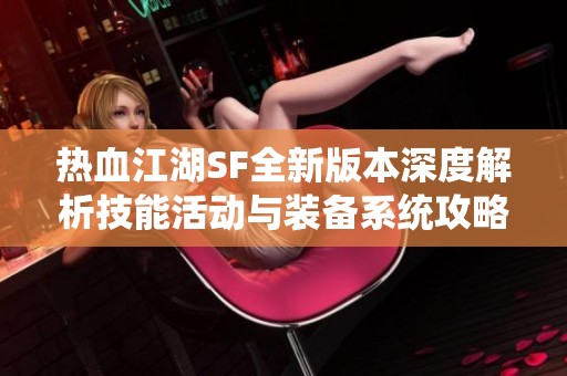 热血江湖SF全新版本深度解析技能活动与装备系统攻略