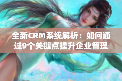 全新CRM系统解析：如何通过9个关键点提升企业管理效率