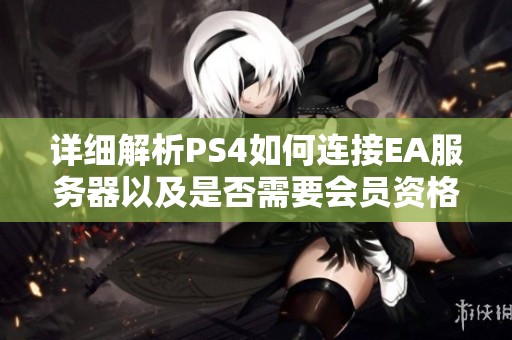 详细解析PS4如何连接EA服务器以及是否需要会员资格