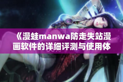 《漫蛙manwa防走失站漫画软件的详细评测与使用体验分析》