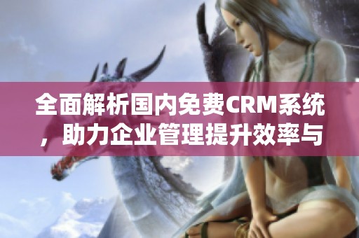 全面解析国内免费CRM系统，助力企业管理提升效率与客户体验