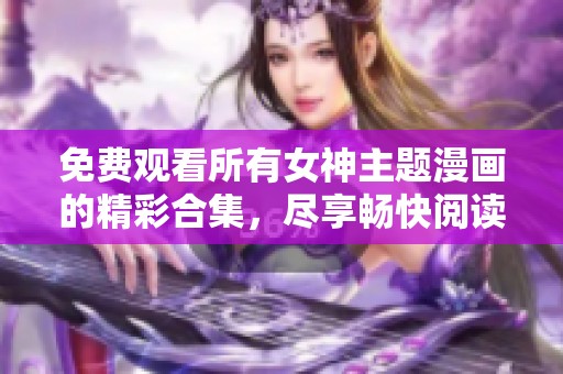 免费观看所有女神主题漫画的精彩合集，尽享畅快阅读体验