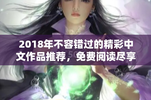 2018年不容错过的精彩中文作品推荐，免费阅读尽享文学魅力